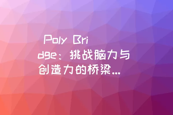  Poly Bridge：挑战脑力与创造力的桥梁建设游戏