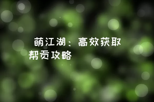  萌江湖：高效获取帮贡攻略