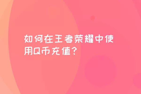 如何在王者荣耀中使用Q币充值？