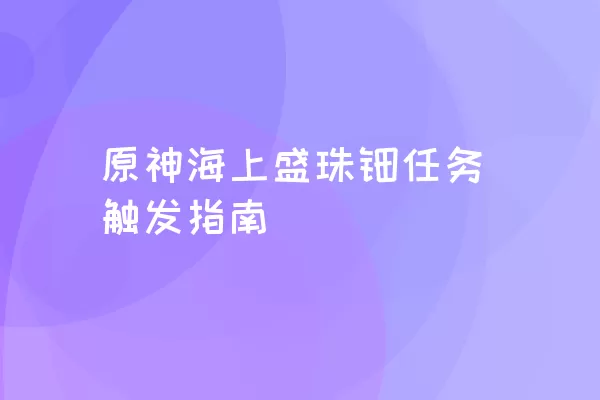 原神海上盛珠钿任务触发指南