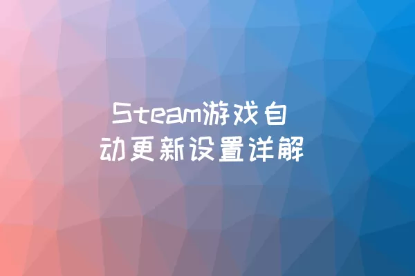  Steam游戏自动更新设置详解