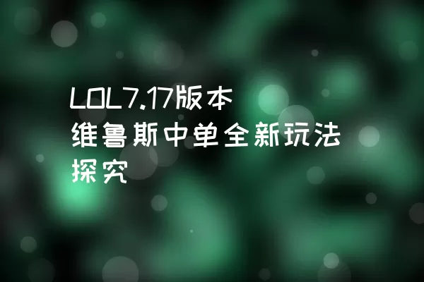 LOL7.17版本维鲁斯中单全新玩法探究