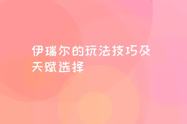 伊瑞尔的玩法技巧及天赋选择