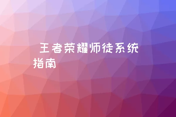  王者荣耀师徒系统指南