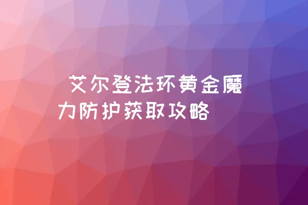  艾尔登法环黄金魔力防护获取攻略