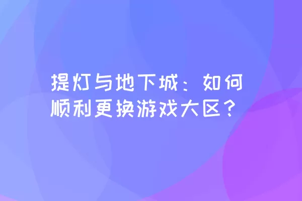 提灯与地下城：如何顺利更换游戏大区？