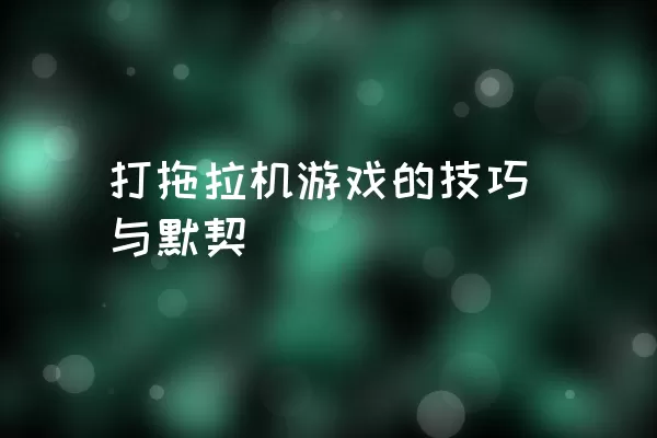 打拖拉机游戏的技巧与默契