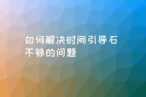 如何解决时间引导石不够的问题