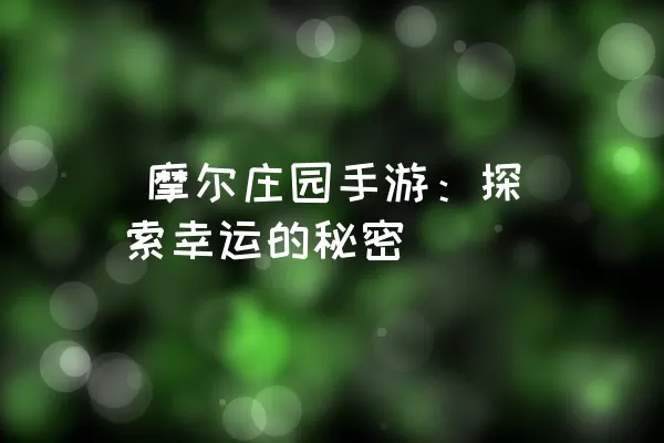  摩尔庄园手游：探索幸运的秘密