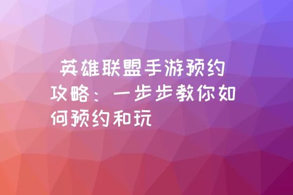  英雄联盟手游预约攻略：一步步教你如何预约和玩