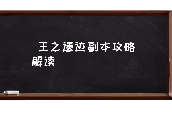  王之遗迹副本攻略解读