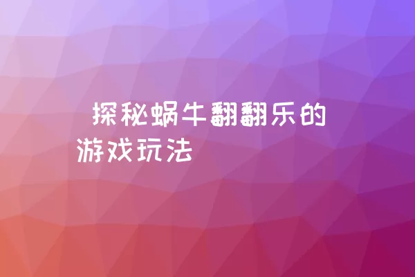  探秘蜗牛翻翻乐的游戏玩法