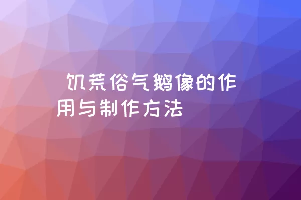  饥荒俗气鹅像的作用与制作方法