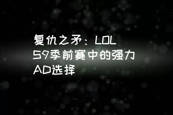 复仇之矛：LOL S9季前赛中的强力AD选择