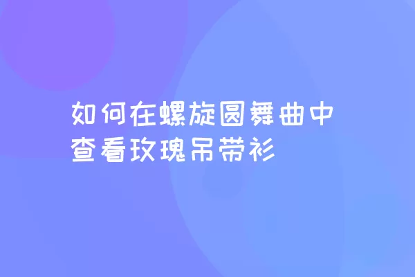 如何在螺旋圆舞曲中查看玫瑰吊带衫