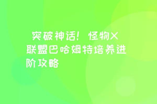  突破神话！怪物X联盟巴哈姆特培养进阶攻略