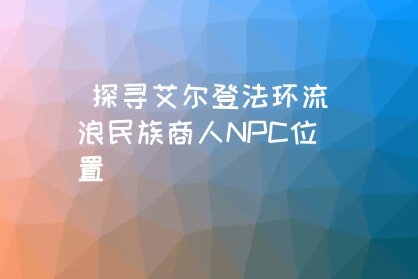  探寻艾尔登法环流浪民族商人NPC位置