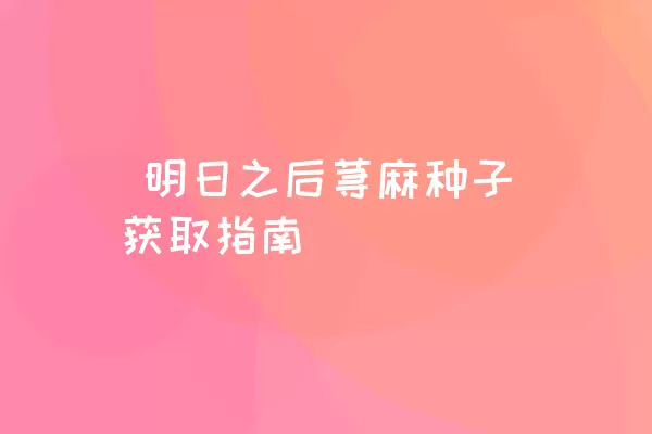  明日之后荨麻种子获取指南