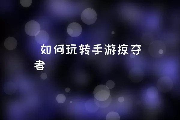  如何玩转手游掠夺者