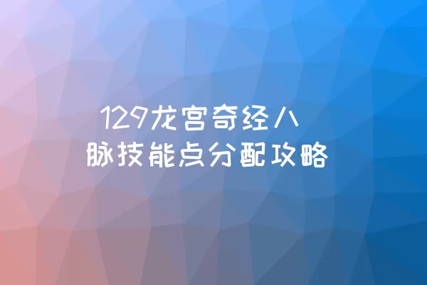  129龙宫奇经八脉技能点分配攻略