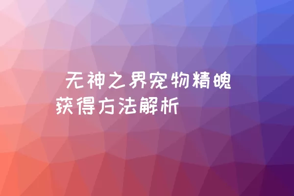  无神之界宠物精魄获得方法解析