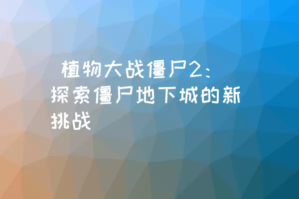  植物大战僵尸2：探索僵尸地下城的新挑战