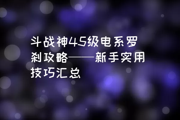 斗战神45级电系罗刹攻略——新手实用技巧汇总