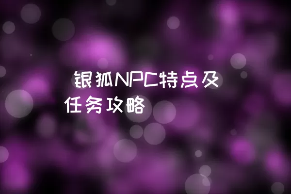  银狐NPC特点及任务攻略