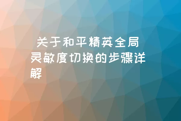  关于和平精英全局灵敏度切换的步骤详解