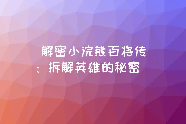  解密小浣熊百将传：拆解英雄的秘密