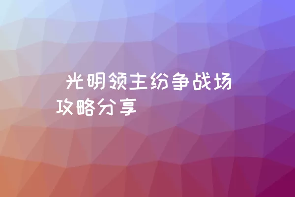  光明领主纷争战场攻略分享