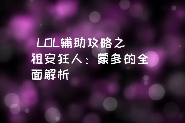  LOL辅助攻略之祖安狂人：蒙多的全面解析