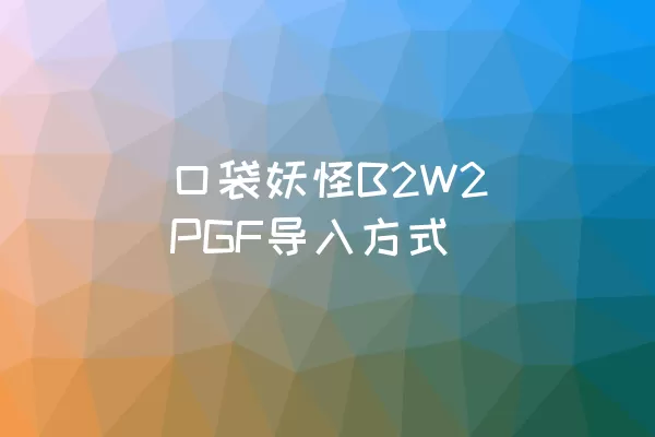  口袋妖怪B2W2 PGF导入方式