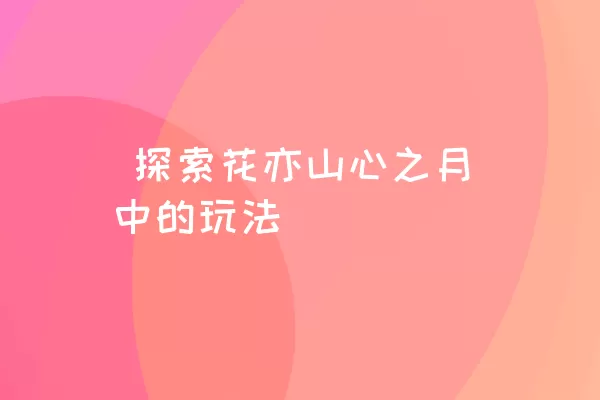  探索花亦山心之月中的玩法