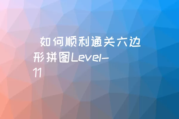  如何顺利通关六边形拼图Level-11