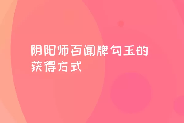 阴阳师百闻牌勾玉的获得方式