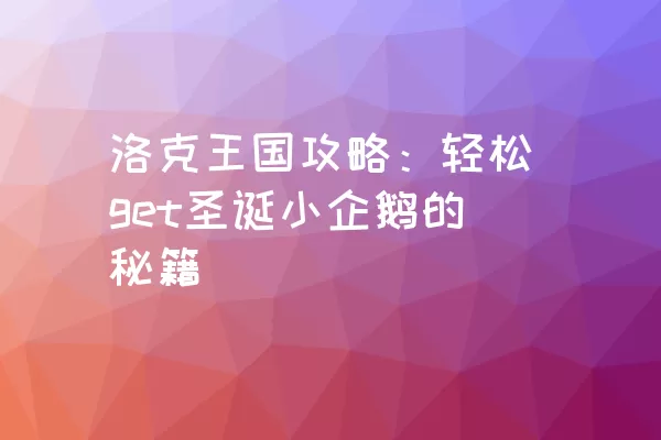 洛克王国攻略：轻松get圣诞小企鹅的秘籍