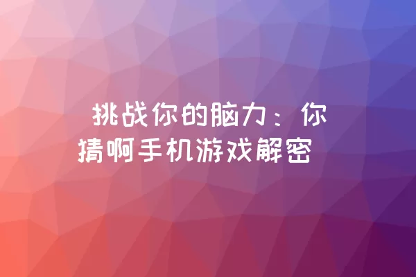  挑战你的脑力：你猜啊手机游戏解密