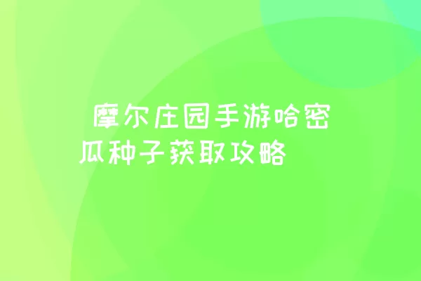  摩尔庄园手游哈密瓜种子获取攻略