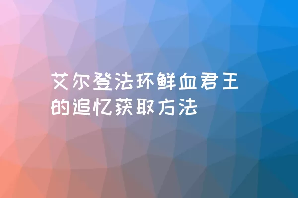 艾尔登法环鲜血君王的追忆获取方法