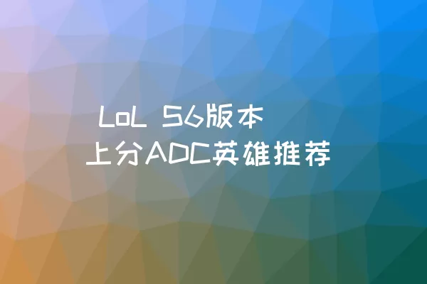  LoL S6版本上分ADC英雄推荐