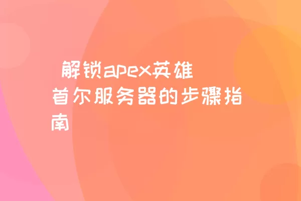  解锁apex英雄首尔服务器的步骤指南