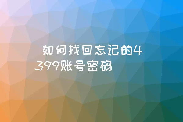  如何找回忘记的4399账号密码