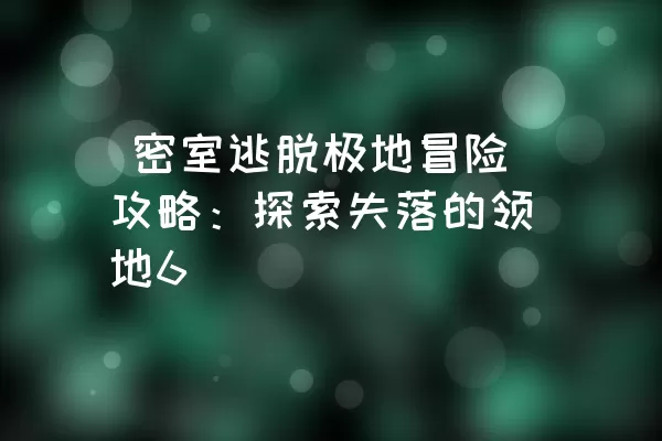  密室逃脱极地冒险攻略：探索失落的领地6