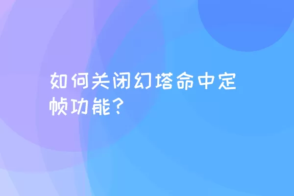 如何关闭幻塔命中定帧功能？